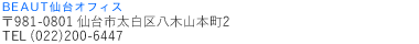 SENDAI 〒983-0044　仙台市宮城野区宮千代3丁目5-13 アサダビジネスビル3F TEL(022)346-6681　FAX(022)346-6682