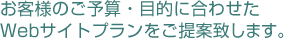 お客様のご予算・目的に合わせたホームページ制作プランをご提案致します。