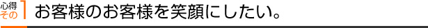 心得その１ お客様のお客様を笑顔にしたい。