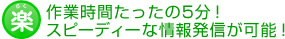 作業時間たったの5分！スピーディーな情報発信が可能！